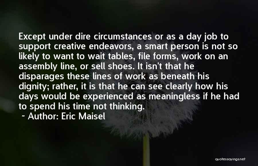 Eric Maisel Quotes: Except Under Dire Circumstances Or As A Day Job To Support Creative Endeavors, A Smart Person Is Not So Likely
