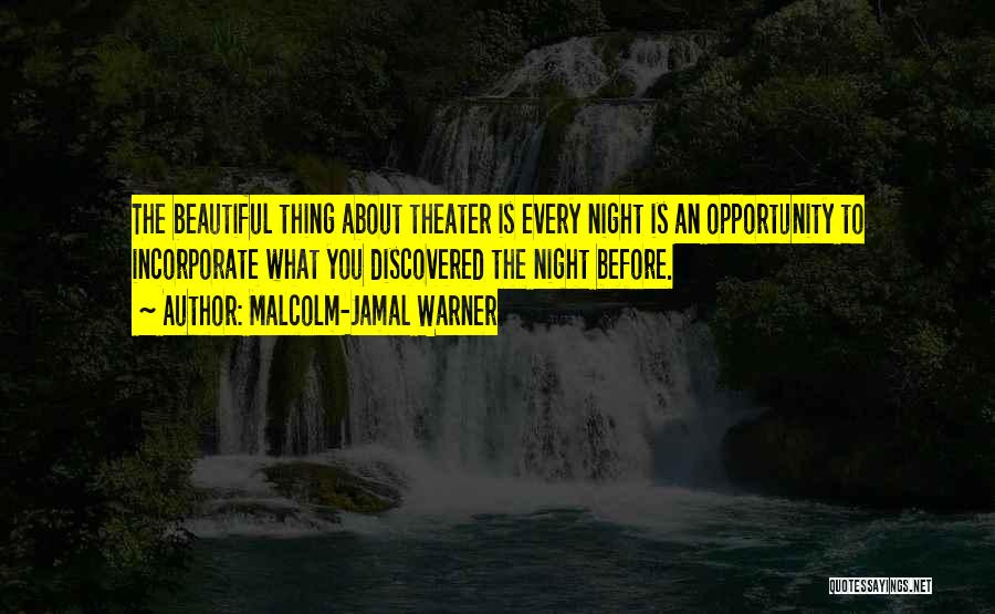 Malcolm-Jamal Warner Quotes: The Beautiful Thing About Theater Is Every Night Is An Opportunity To Incorporate What You Discovered The Night Before.