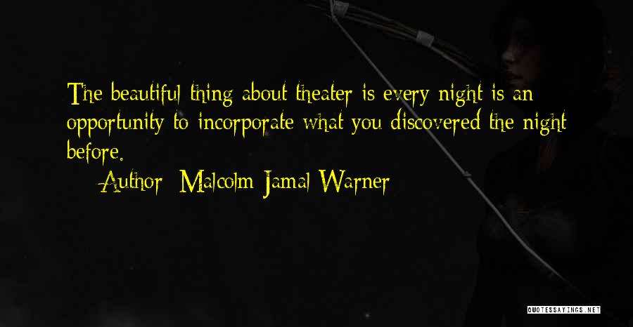Malcolm-Jamal Warner Quotes: The Beautiful Thing About Theater Is Every Night Is An Opportunity To Incorporate What You Discovered The Night Before.