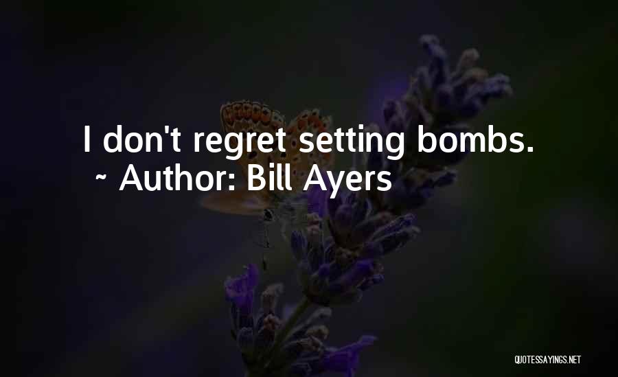 Bill Ayers Quotes: I Don't Regret Setting Bombs.