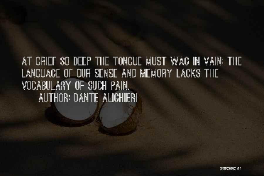 Dante Alighieri Quotes: At Grief So Deep The Tongue Must Wag In Vain; The Language Of Our Sense And Memory Lacks The Vocabulary