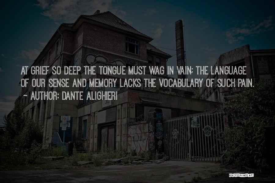 Dante Alighieri Quotes: At Grief So Deep The Tongue Must Wag In Vain; The Language Of Our Sense And Memory Lacks The Vocabulary