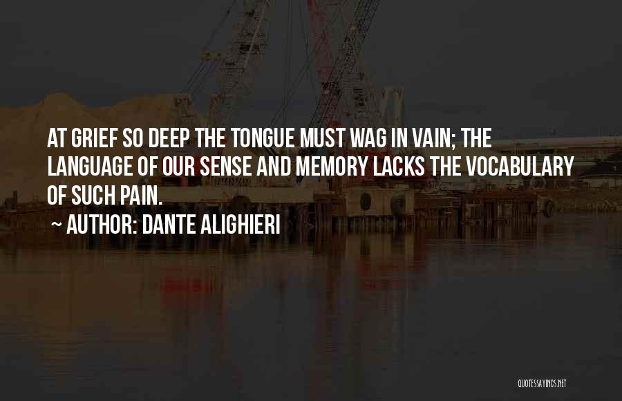 Dante Alighieri Quotes: At Grief So Deep The Tongue Must Wag In Vain; The Language Of Our Sense And Memory Lacks The Vocabulary