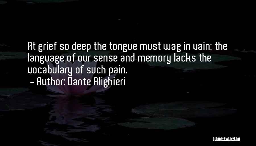 Dante Alighieri Quotes: At Grief So Deep The Tongue Must Wag In Vain; The Language Of Our Sense And Memory Lacks The Vocabulary