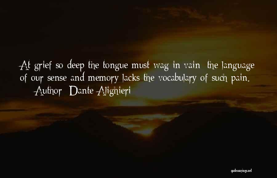 Dante Alighieri Quotes: At Grief So Deep The Tongue Must Wag In Vain; The Language Of Our Sense And Memory Lacks The Vocabulary