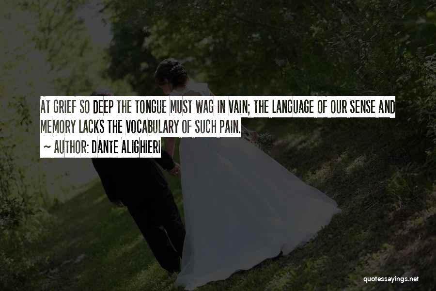 Dante Alighieri Quotes: At Grief So Deep The Tongue Must Wag In Vain; The Language Of Our Sense And Memory Lacks The Vocabulary