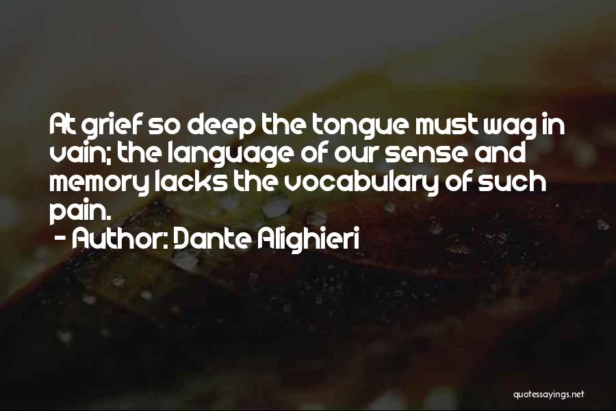 Dante Alighieri Quotes: At Grief So Deep The Tongue Must Wag In Vain; The Language Of Our Sense And Memory Lacks The Vocabulary