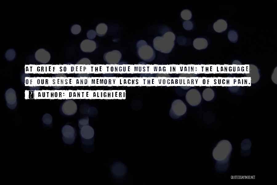 Dante Alighieri Quotes: At Grief So Deep The Tongue Must Wag In Vain; The Language Of Our Sense And Memory Lacks The Vocabulary