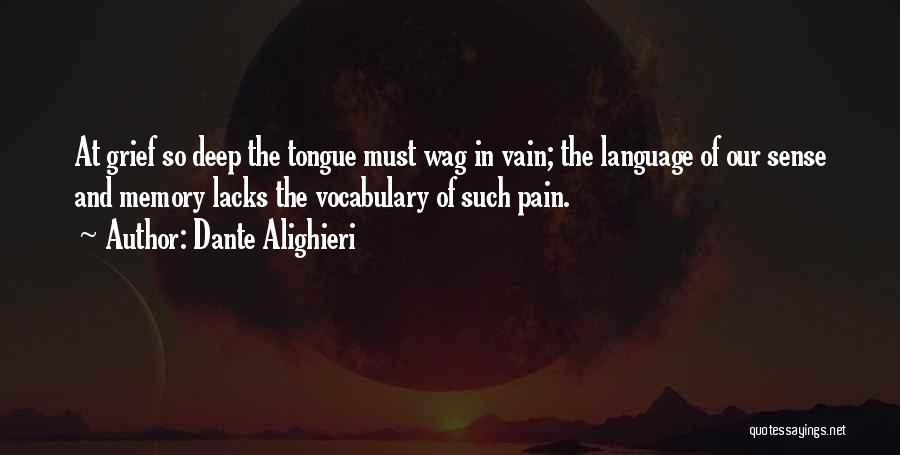 Dante Alighieri Quotes: At Grief So Deep The Tongue Must Wag In Vain; The Language Of Our Sense And Memory Lacks The Vocabulary