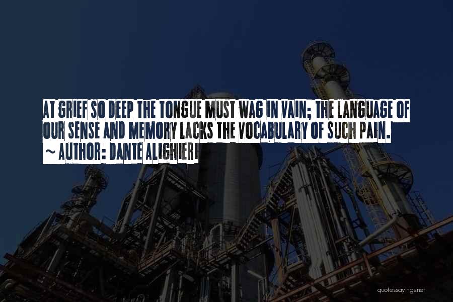 Dante Alighieri Quotes: At Grief So Deep The Tongue Must Wag In Vain; The Language Of Our Sense And Memory Lacks The Vocabulary