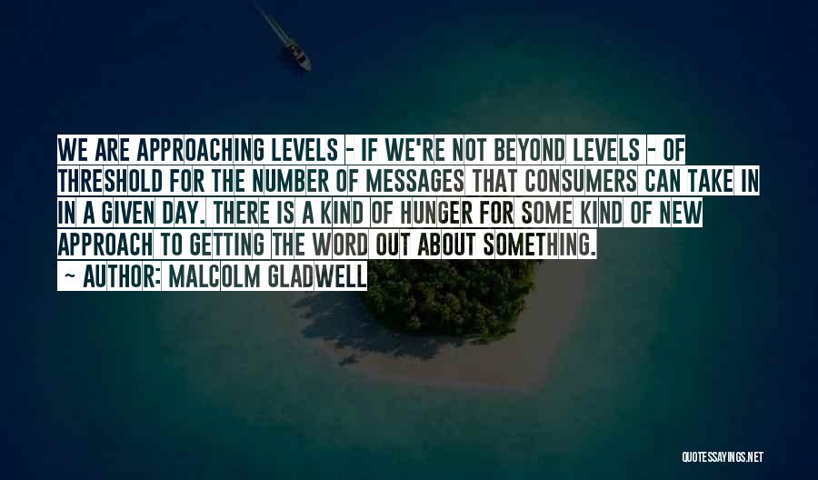 Malcolm Gladwell Quotes: We Are Approaching Levels - If We're Not Beyond Levels - Of Threshold For The Number Of Messages That Consumers