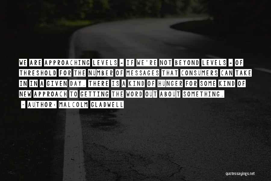 Malcolm Gladwell Quotes: We Are Approaching Levels - If We're Not Beyond Levels - Of Threshold For The Number Of Messages That Consumers