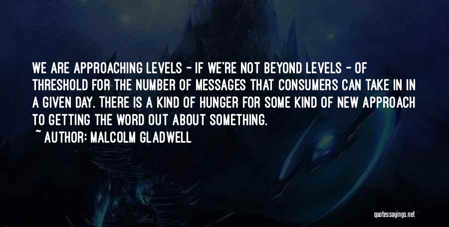 Malcolm Gladwell Quotes: We Are Approaching Levels - If We're Not Beyond Levels - Of Threshold For The Number Of Messages That Consumers