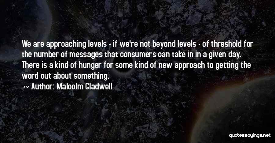 Malcolm Gladwell Quotes: We Are Approaching Levels - If We're Not Beyond Levels - Of Threshold For The Number Of Messages That Consumers