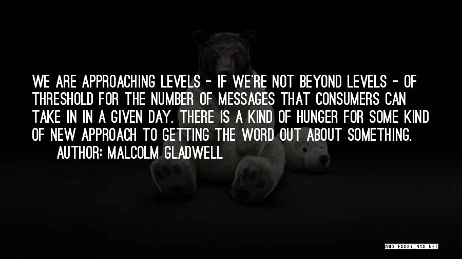 Malcolm Gladwell Quotes: We Are Approaching Levels - If We're Not Beyond Levels - Of Threshold For The Number Of Messages That Consumers