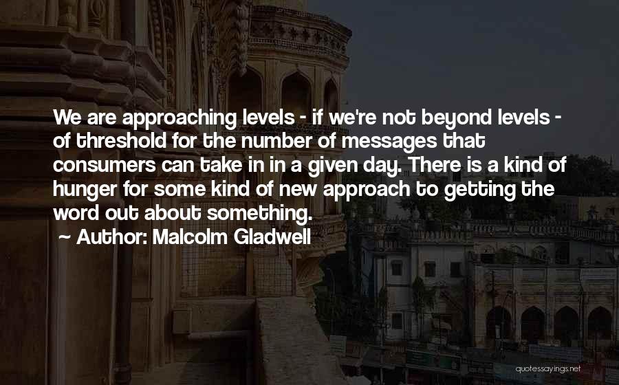 Malcolm Gladwell Quotes: We Are Approaching Levels - If We're Not Beyond Levels - Of Threshold For The Number Of Messages That Consumers