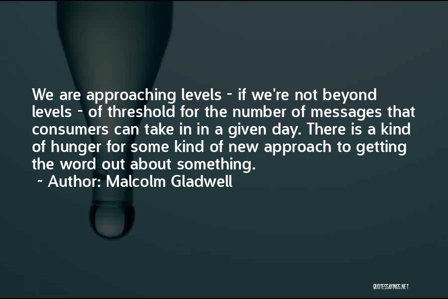 Malcolm Gladwell Quotes: We Are Approaching Levels - If We're Not Beyond Levels - Of Threshold For The Number Of Messages That Consumers