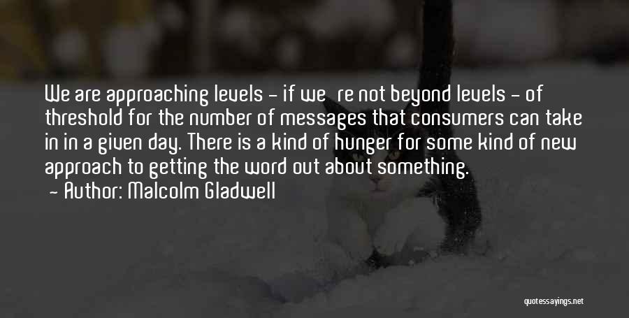 Malcolm Gladwell Quotes: We Are Approaching Levels - If We're Not Beyond Levels - Of Threshold For The Number Of Messages That Consumers