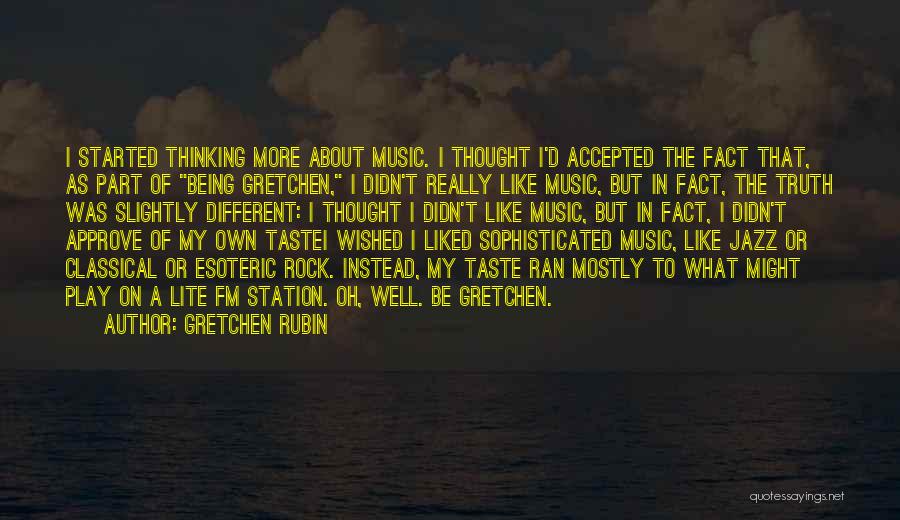 Gretchen Rubin Quotes: I Started Thinking More About Music. I Thought I'd Accepted The Fact That, As Part Of Being Gretchen, I Didn't