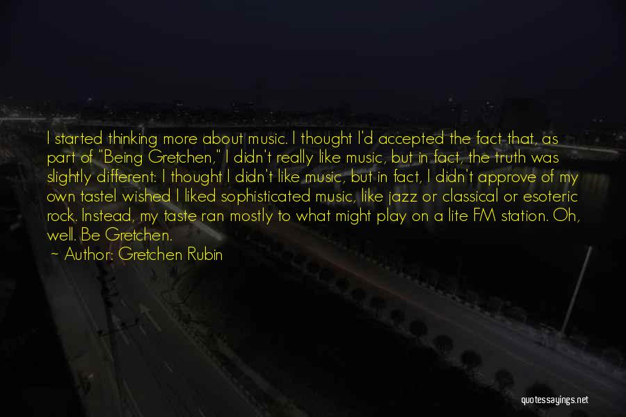 Gretchen Rubin Quotes: I Started Thinking More About Music. I Thought I'd Accepted The Fact That, As Part Of Being Gretchen, I Didn't