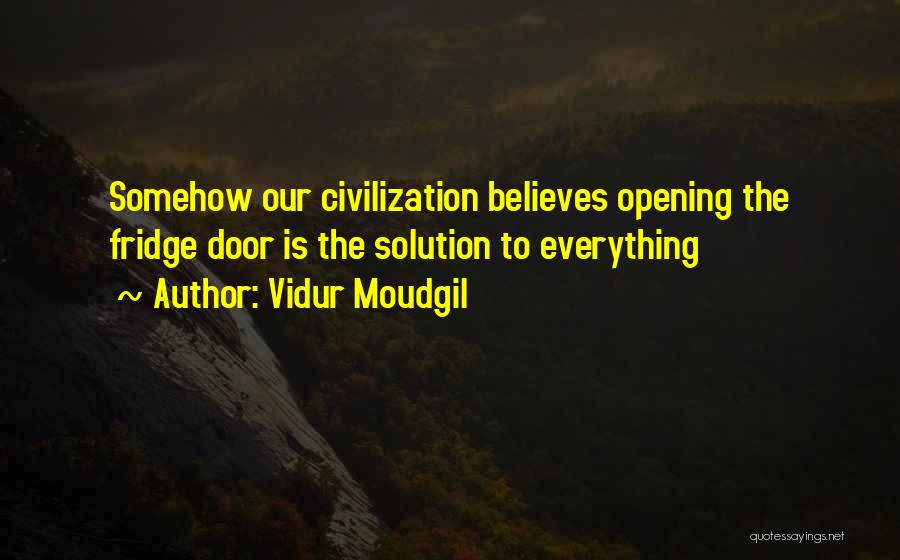 Vidur Moudgil Quotes: Somehow Our Civilization Believes Opening The Fridge Door Is The Solution To Everything