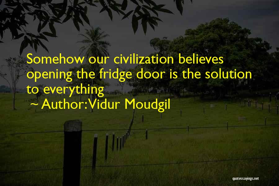 Vidur Moudgil Quotes: Somehow Our Civilization Believes Opening The Fridge Door Is The Solution To Everything