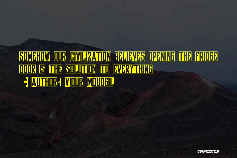 Vidur Moudgil Quotes: Somehow Our Civilization Believes Opening The Fridge Door Is The Solution To Everything