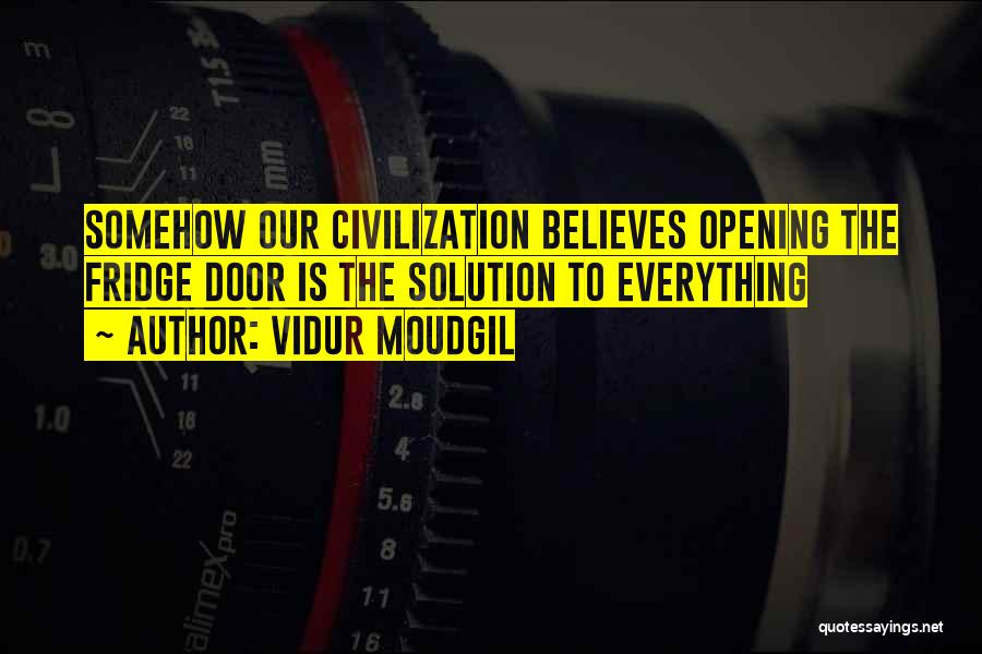 Vidur Moudgil Quotes: Somehow Our Civilization Believes Opening The Fridge Door Is The Solution To Everything