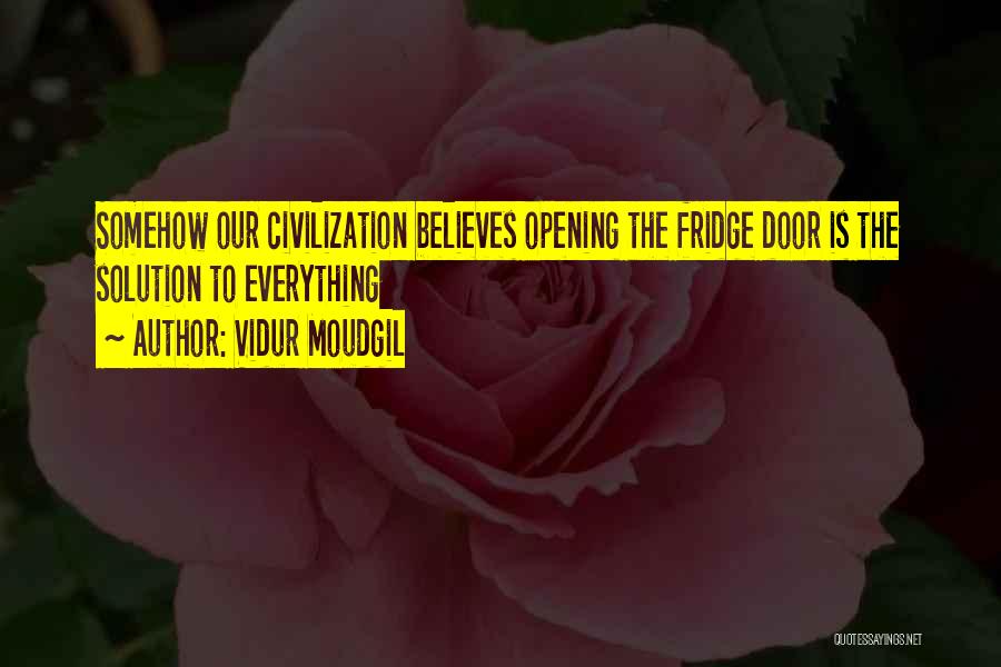 Vidur Moudgil Quotes: Somehow Our Civilization Believes Opening The Fridge Door Is The Solution To Everything