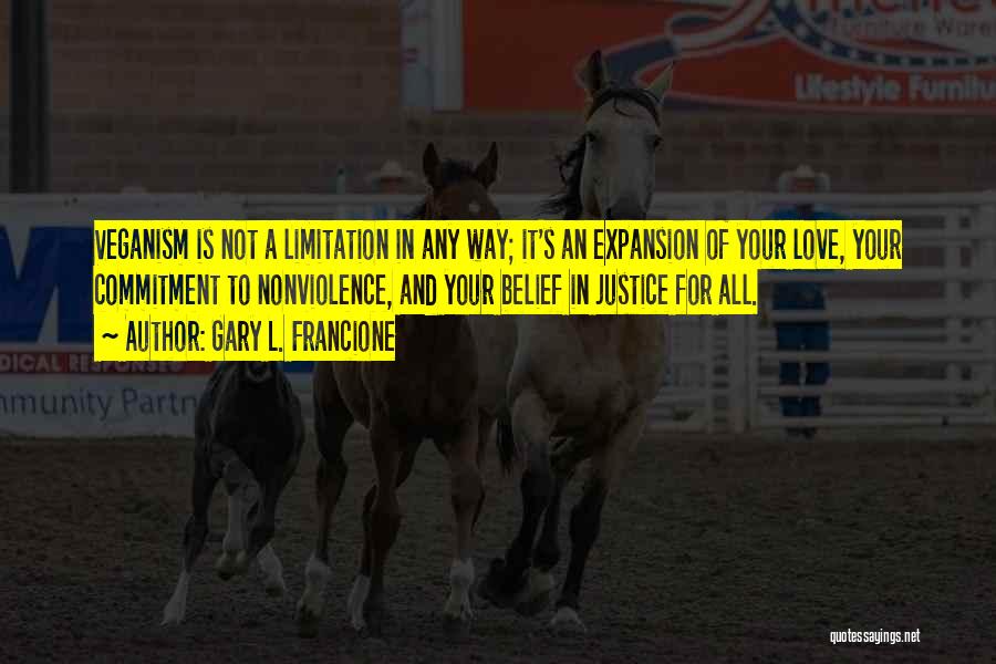 Gary L. Francione Quotes: Veganism Is Not A Limitation In Any Way; It's An Expansion Of Your Love, Your Commitment To Nonviolence, And Your