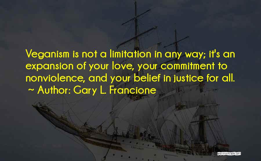 Gary L. Francione Quotes: Veganism Is Not A Limitation In Any Way; It's An Expansion Of Your Love, Your Commitment To Nonviolence, And Your