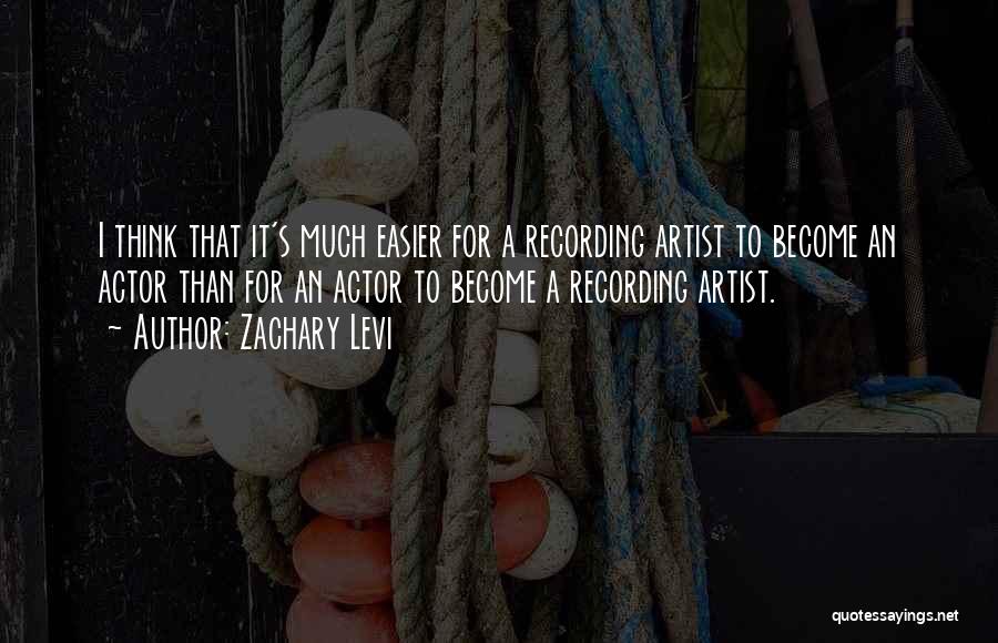 Zachary Levi Quotes: I Think That It's Much Easier For A Recording Artist To Become An Actor Than For An Actor To Become