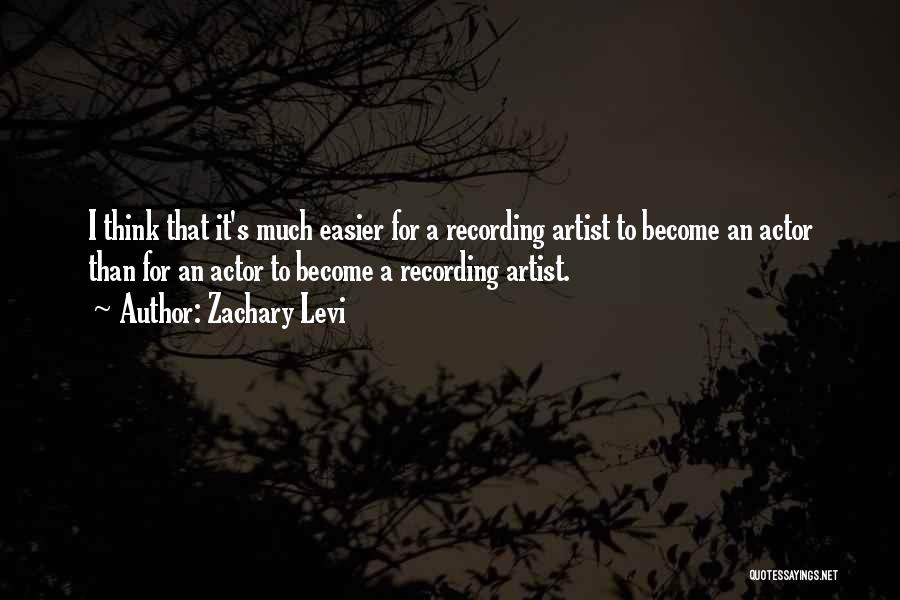 Zachary Levi Quotes: I Think That It's Much Easier For A Recording Artist To Become An Actor Than For An Actor To Become