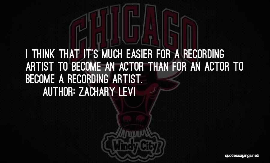 Zachary Levi Quotes: I Think That It's Much Easier For A Recording Artist To Become An Actor Than For An Actor To Become