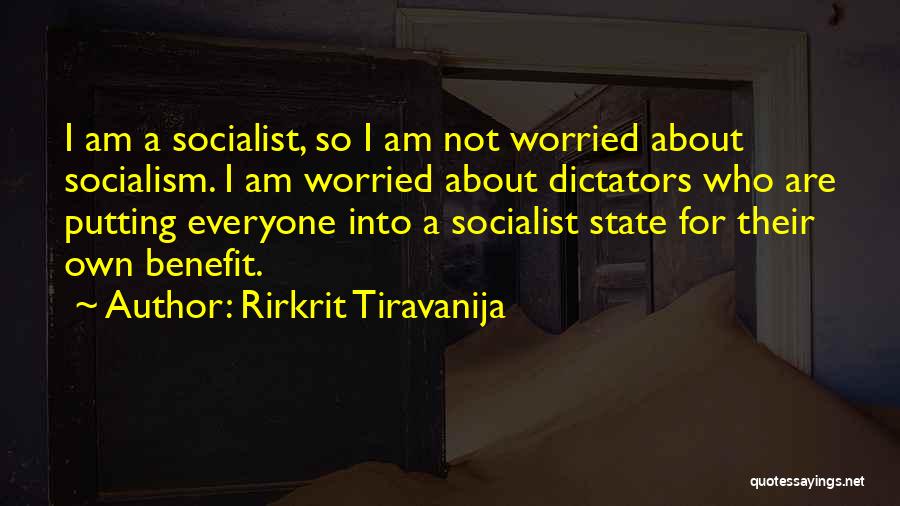 Rirkrit Tiravanija Quotes: I Am A Socialist, So I Am Not Worried About Socialism. I Am Worried About Dictators Who Are Putting Everyone