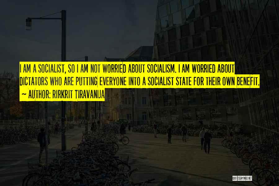 Rirkrit Tiravanija Quotes: I Am A Socialist, So I Am Not Worried About Socialism. I Am Worried About Dictators Who Are Putting Everyone