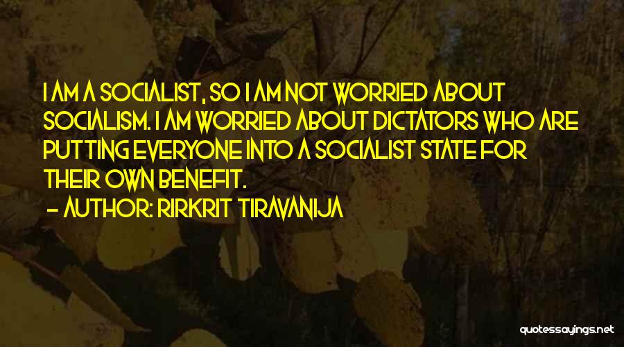 Rirkrit Tiravanija Quotes: I Am A Socialist, So I Am Not Worried About Socialism. I Am Worried About Dictators Who Are Putting Everyone