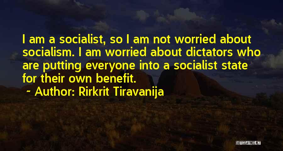 Rirkrit Tiravanija Quotes: I Am A Socialist, So I Am Not Worried About Socialism. I Am Worried About Dictators Who Are Putting Everyone