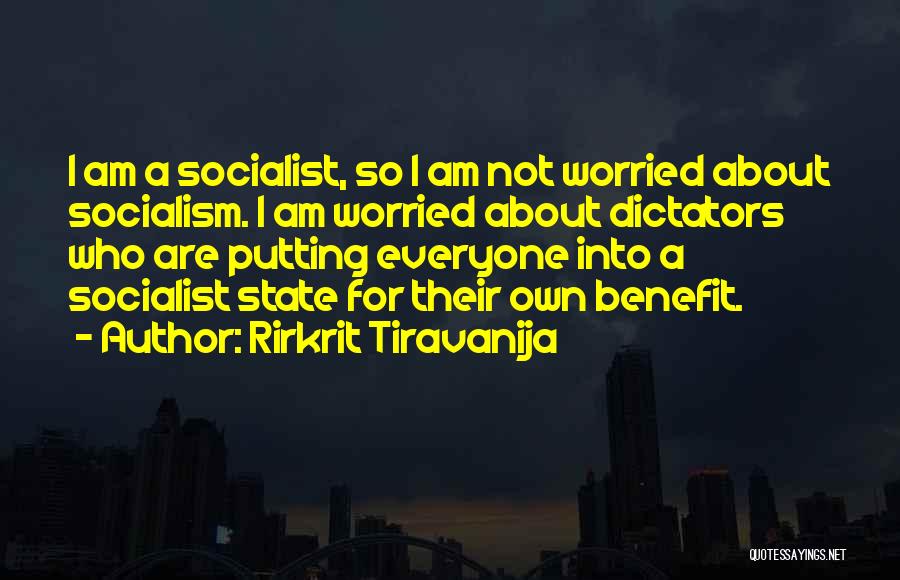 Rirkrit Tiravanija Quotes: I Am A Socialist, So I Am Not Worried About Socialism. I Am Worried About Dictators Who Are Putting Everyone
