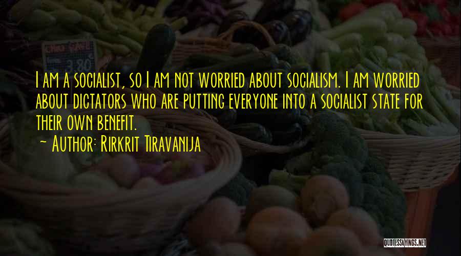 Rirkrit Tiravanija Quotes: I Am A Socialist, So I Am Not Worried About Socialism. I Am Worried About Dictators Who Are Putting Everyone
