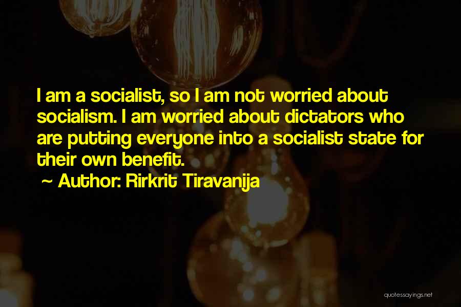 Rirkrit Tiravanija Quotes: I Am A Socialist, So I Am Not Worried About Socialism. I Am Worried About Dictators Who Are Putting Everyone