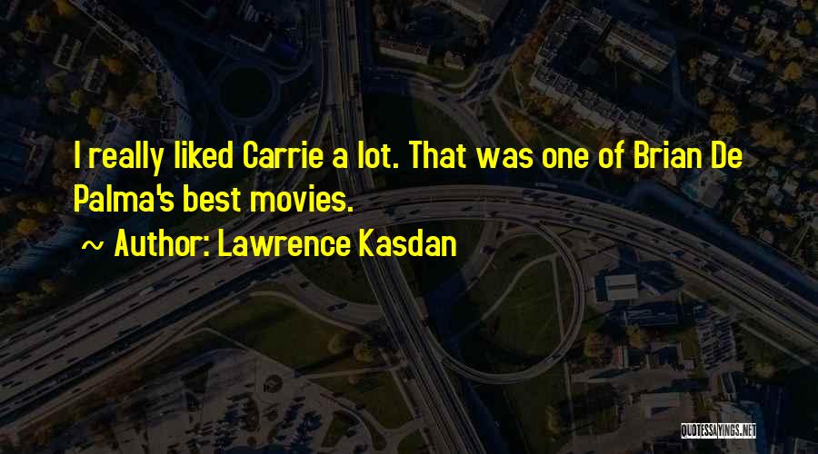 Lawrence Kasdan Quotes: I Really Liked Carrie A Lot. That Was One Of Brian De Palma's Best Movies.