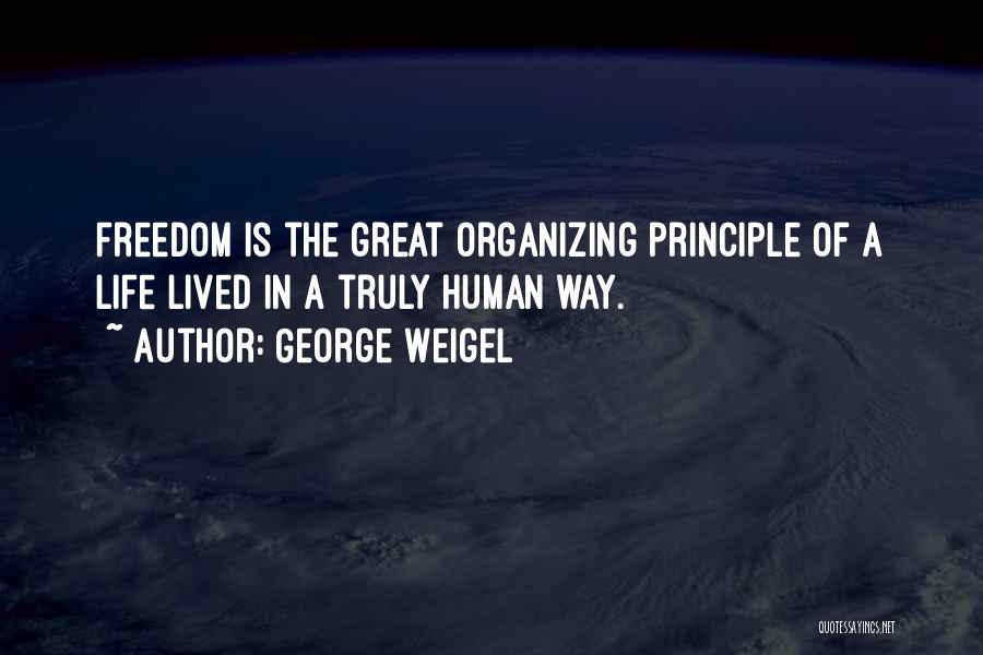 George Weigel Quotes: Freedom Is The Great Organizing Principle Of A Life Lived In A Truly Human Way.