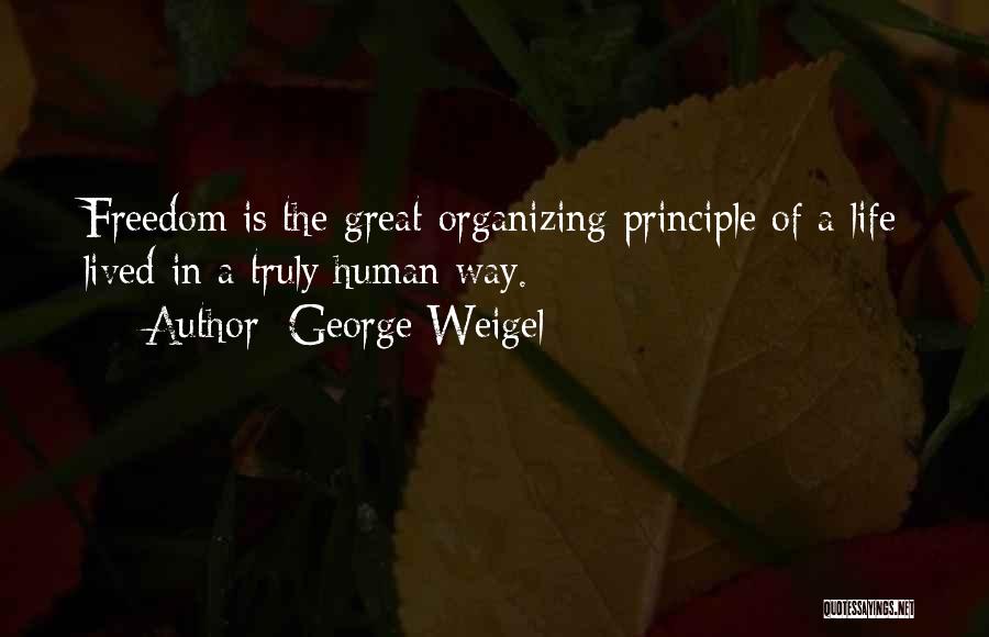 George Weigel Quotes: Freedom Is The Great Organizing Principle Of A Life Lived In A Truly Human Way.
