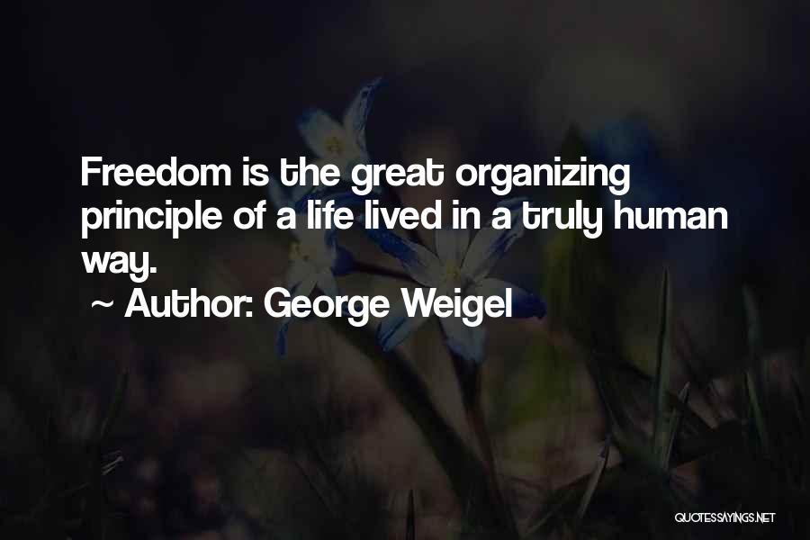 George Weigel Quotes: Freedom Is The Great Organizing Principle Of A Life Lived In A Truly Human Way.