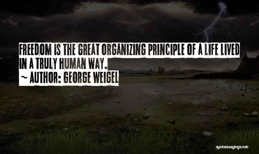 George Weigel Quotes: Freedom Is The Great Organizing Principle Of A Life Lived In A Truly Human Way.