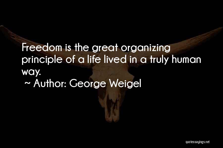 George Weigel Quotes: Freedom Is The Great Organizing Principle Of A Life Lived In A Truly Human Way.