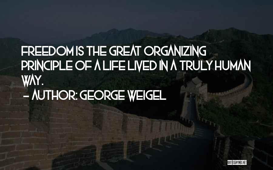 George Weigel Quotes: Freedom Is The Great Organizing Principle Of A Life Lived In A Truly Human Way.