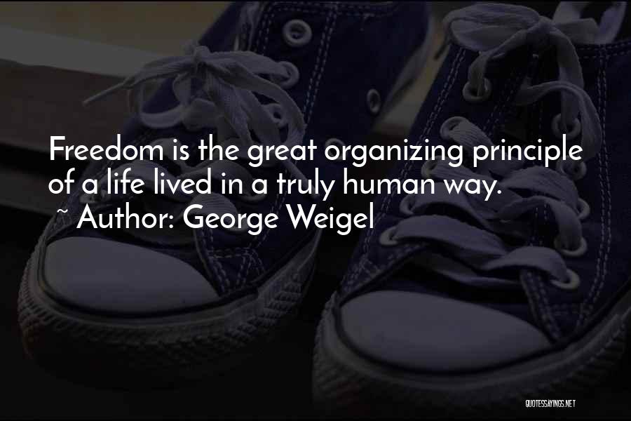 George Weigel Quotes: Freedom Is The Great Organizing Principle Of A Life Lived In A Truly Human Way.