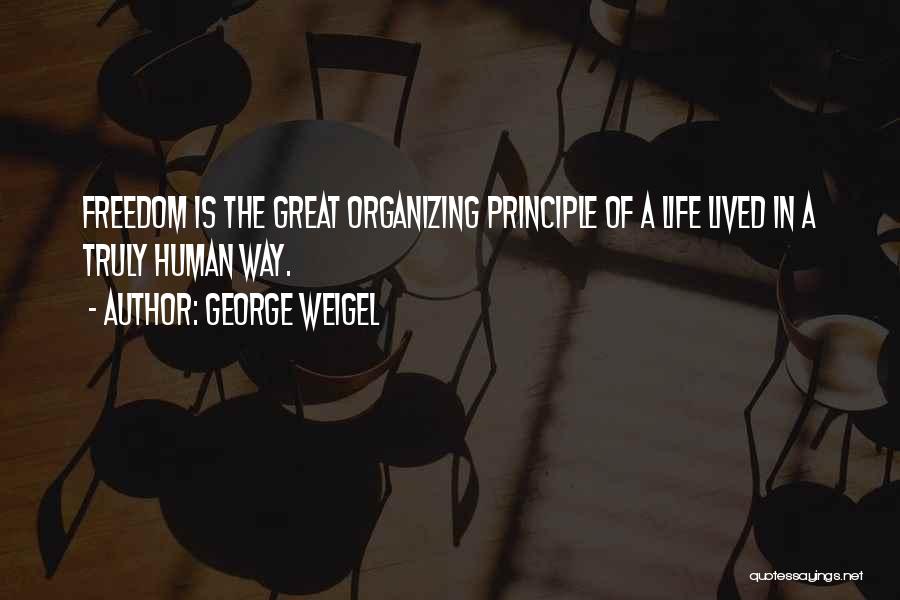 George Weigel Quotes: Freedom Is The Great Organizing Principle Of A Life Lived In A Truly Human Way.